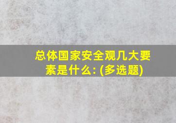 总体国家安全观几大要素是什么: (多选题)